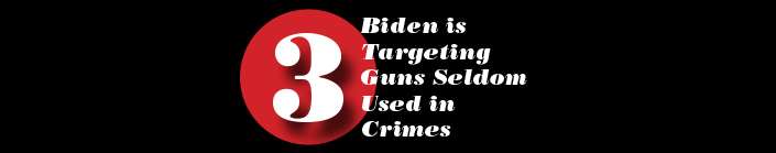 Biden is  Targeting  Guns Seldom  Used in  Crimes