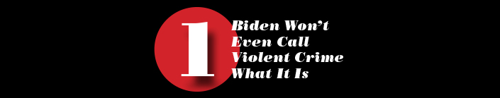 Biden Won’t Even Call  Violent Crime What It Is